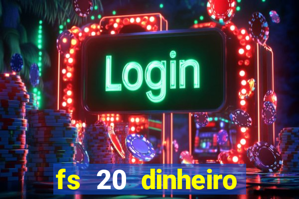 fs 20 dinheiro infinito download